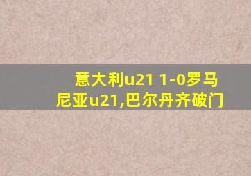 意大利u21 1-0罗马尼亚u21,巴尔丹齐破门